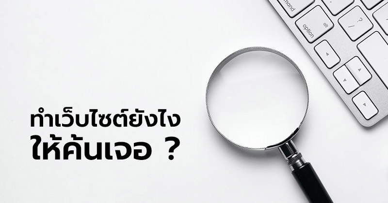 ทำเว็บไซต์ยังไง ให้ค้นเจอ