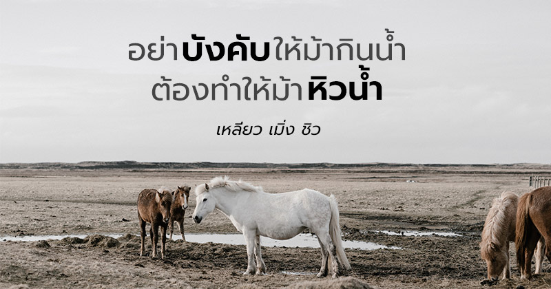 อย่าบังคับให้ม้ากินน้ำ ต้องทำให้ม้าหิวน้ำ